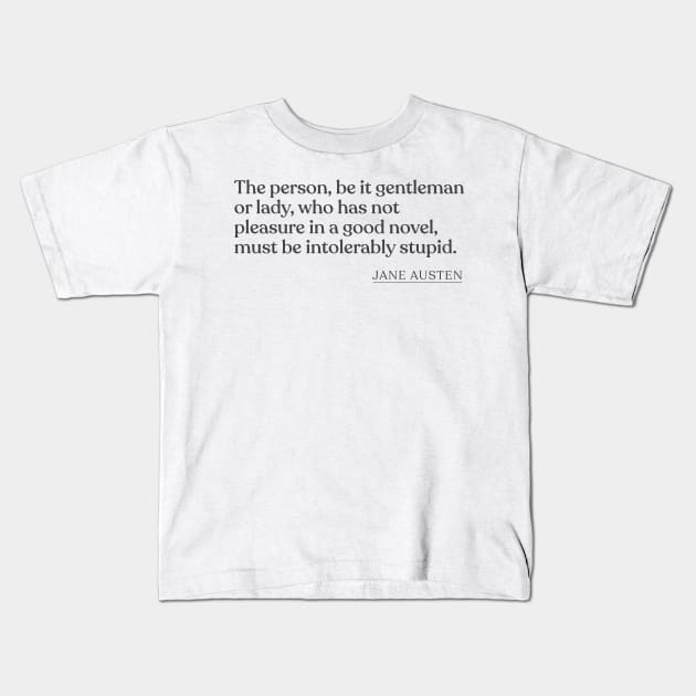 Jane Austen - The person, be it gentleman or lady, who has not pleasure in a good novel, must be intolerably stupid. Kids T-Shirt by Book Quote Merch